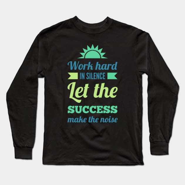 Work hard in silence Let the success make the noise inspirational sayings Long Sleeve T-Shirt by BoogieCreates